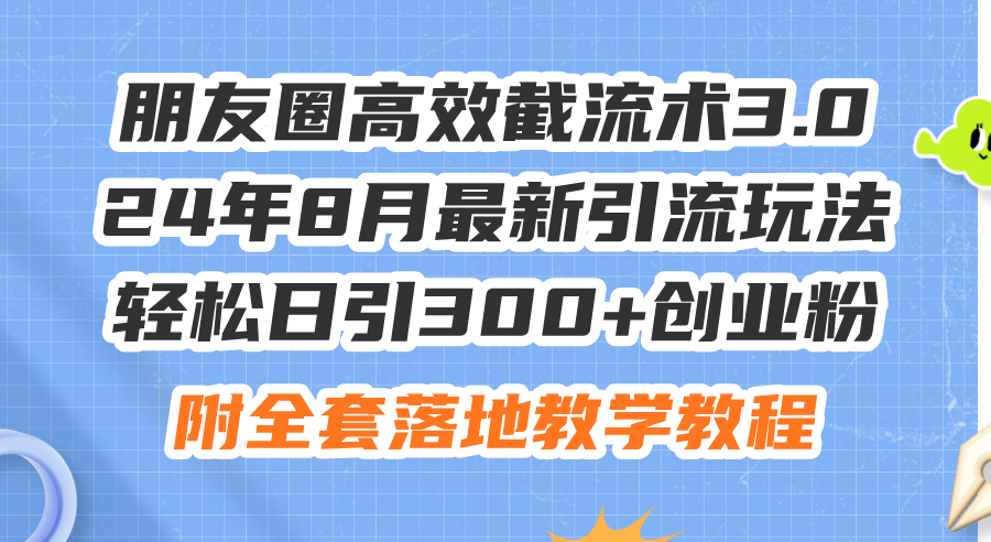 朋友圈高效截流术3.0，24年8月最新引流玩法，轻松日引300+创业粉，附全…|52搬砖-我爱搬砖网