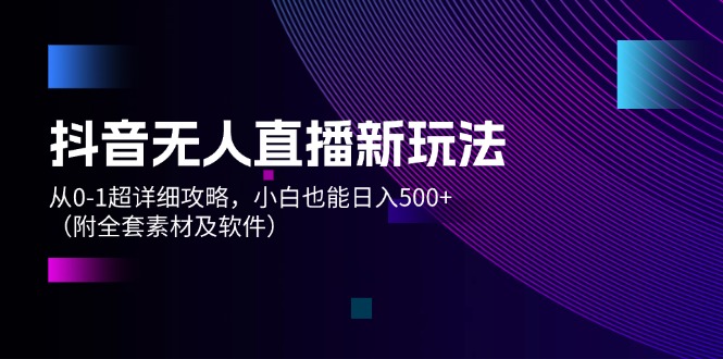 抖音无人直播新玩法，从0-1超详细攻略，小白也能日入500+（附全套素材…|52搬砖-我爱搬砖网