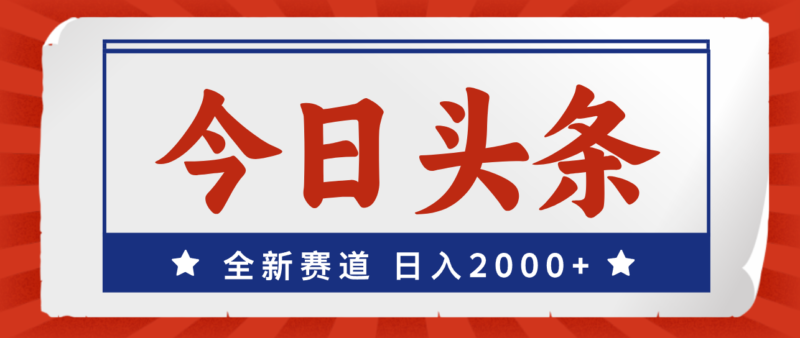 今日头条,全新赛道,小白易上手,日入2000+|52搬砖-我爱搬砖网