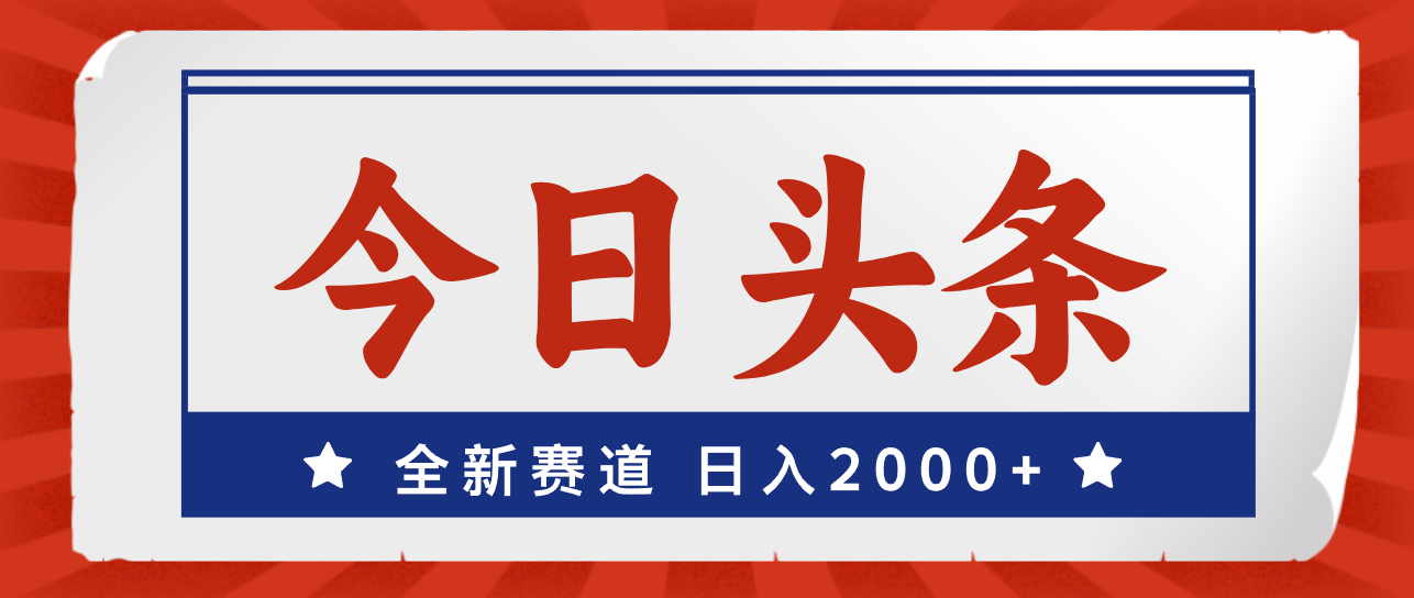 今日头条，全新赛道，小白易上手，日入2000+|52搬砖-我爱搬砖网