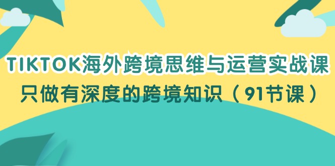 TIKTOK海外跨境思维与运营实战课，只做有深度的跨境知识|52搬砖-我爱搬砖网