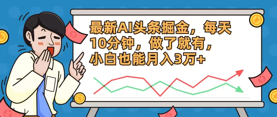 最新AI头条掘金，每天10分钟，做了就有，小白也能月入3万+|52搬砖-我爱搬砖网