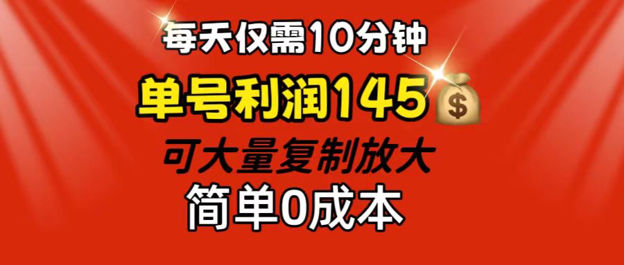 每天仅需10分钟，单号利润145 可复制放大 简单0成本|52搬砖-我爱搬砖网