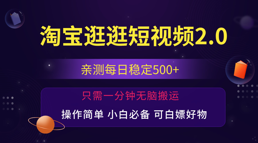 最新淘宝逛逛短视频，日入500+，一人可三号，简单操作易上手|52搬砖-我爱搬砖网