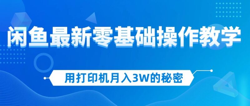 用打印机月入3W的秘密,闲鱼最新零基础操作教学,新手当天上手,赚钱如…|52搬砖-我爱搬砖网