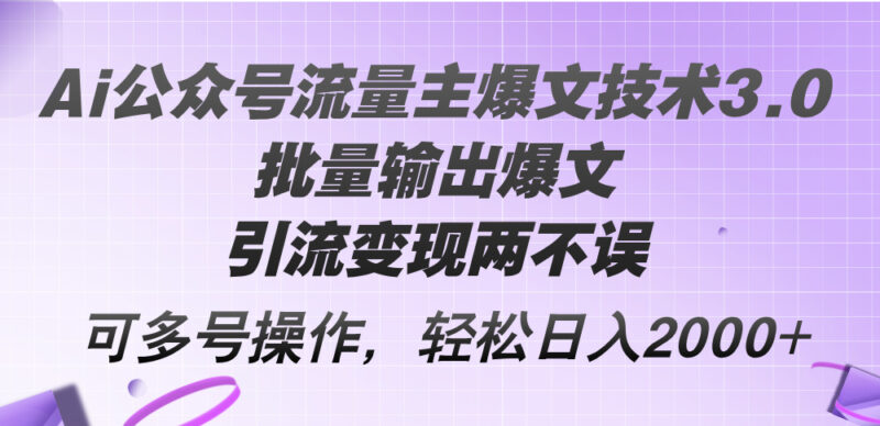 Ai公众号流量主爆文技术3.0,批量输出爆文,引流变现两不误,多号操作…|52搬砖-我爱搬砖网