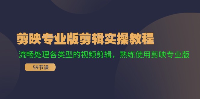 剪映专业版剪辑实操教程：流畅处理各类型的视频剪辑，熟练使用剪映专业版|52搬砖-我爱搬砖网