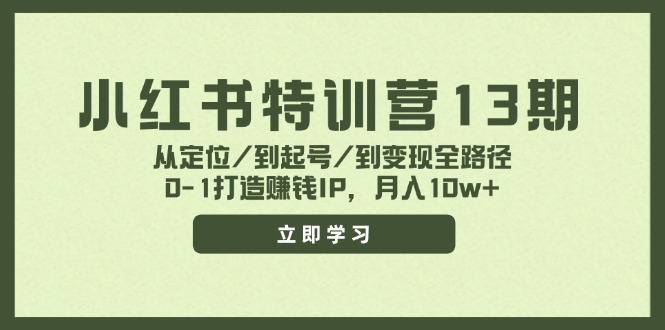 小红书特训营13期，从定位/到起号/到变现全路径，0-1打造赚钱IP，月入10w+|52搬砖-我爱搬砖网