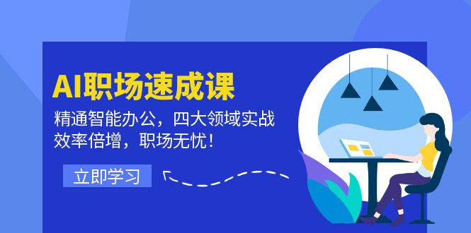 AI职场速成课：精通智能办公，四大领域实战，效率倍增，职场无忧！|52搬砖-我爱搬砖网