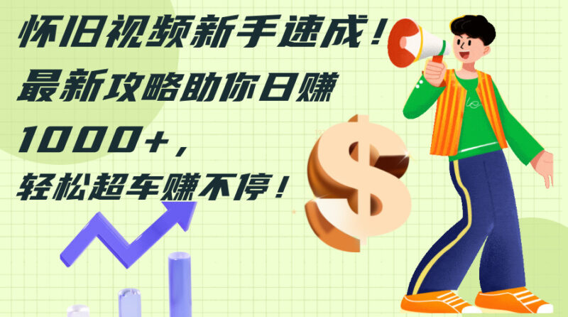 怀旧视频新手速成!最新攻略助你日赚1000+,轻松超车赚不停|52搬砖-我爱搬砖网