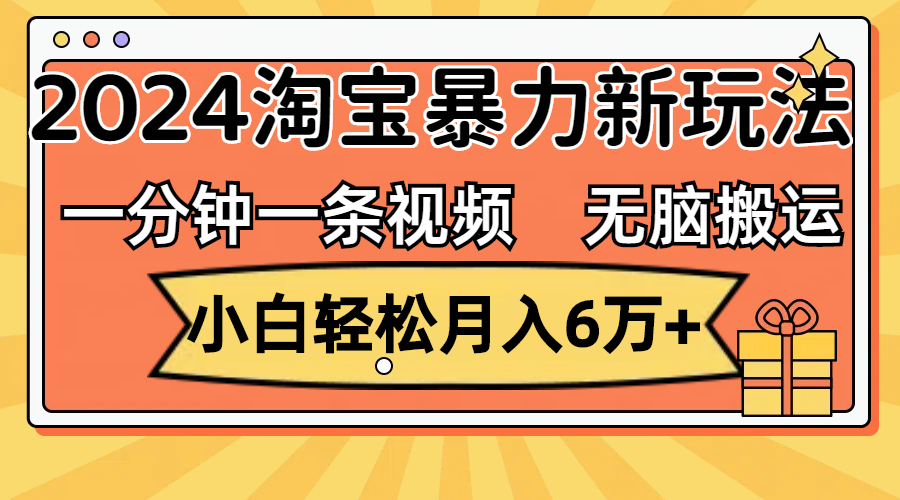 一分钟一条视频，无脑搬运，小白轻松月入6万+2024淘宝暴力新玩法，可批量|52搬砖-我爱搬砖网