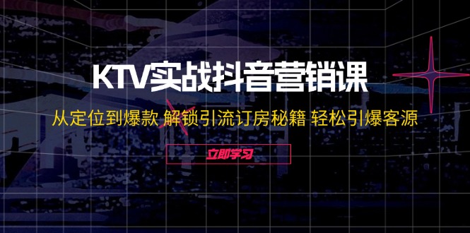 KTV实战抖音营销课：从定位到爆款 解锁引流订房秘籍 轻松引爆客源-无水印|52搬砖-我爱搬砖网