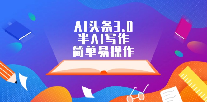 AI头条3.0，半AI写作，简单易操作|52搬砖-我爱搬砖网