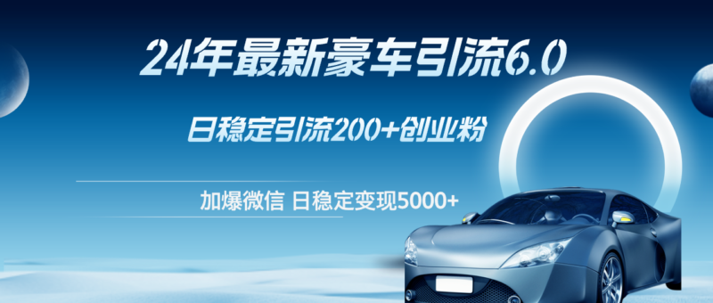 24年最新豪车引流6.0,日引500+创业粉,日稳定变现5000+|52搬砖-我爱搬砖网