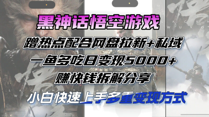 黑神话悟空游戏蹭热点配合网盘拉新+私域,一鱼多吃日变现5000+赚快钱拆…|52搬砖-我爱搬砖网