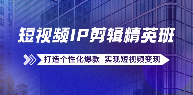 短视频IP剪辑精英班：复刻爆款秘籍，打造个性化爆款  实现短视频变现|52搬砖-我爱搬砖网