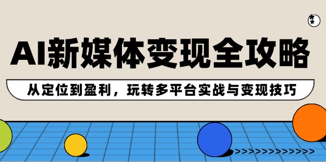 AI新媒体变现全攻略：从定位到盈利，玩转多平台实战与变现技巧|52搬砖-我爱搬砖网