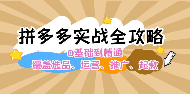 拼多多实战全攻略：0基础到精通，覆盖选品、运营、推广、起款|52搬砖-我爱搬砖网