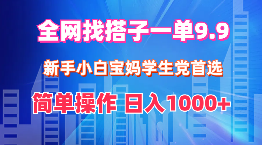 全网找搭子1单9.9 新手小白宝妈学生党首选 简单操作 日入1000+|52搬砖-我爱搬砖网