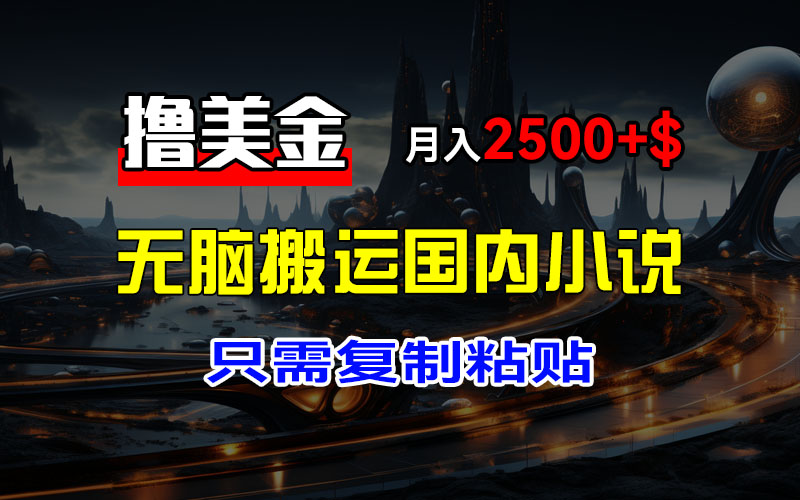 最新撸美金项目，搬运国内小说爽文，只需复制粘贴，稿费月入2500+美金…|52搬砖-我爱搬砖网