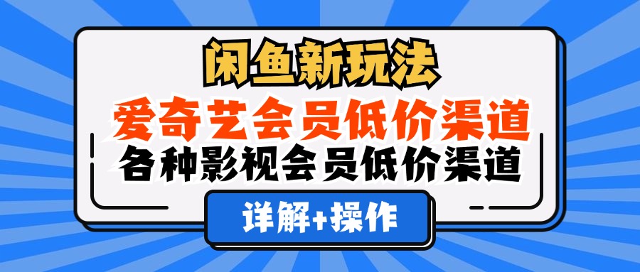 闲鱼新玩法，爱奇艺会员低价渠道，各种影视会员低价渠道详解|52搬砖-我爱搬砖网