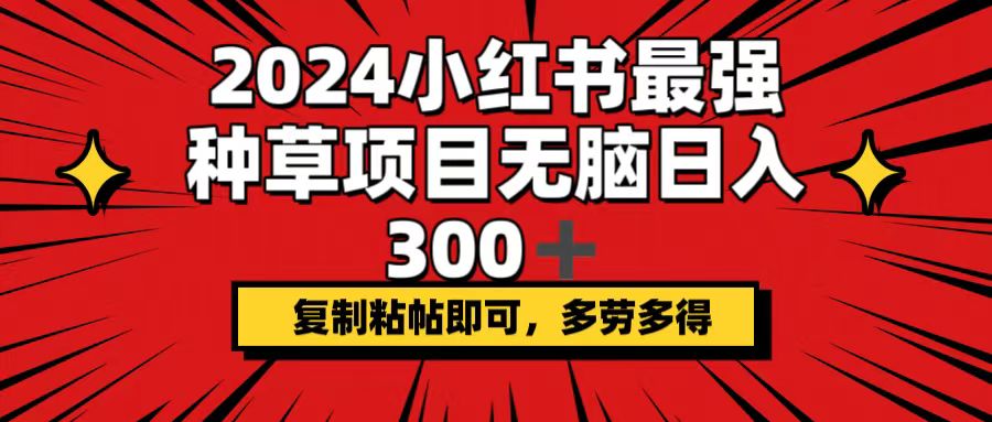 2024小红书最强种草项目，无脑日入300+，复制粘帖即可，多劳多得|52搬砖-我爱搬砖网