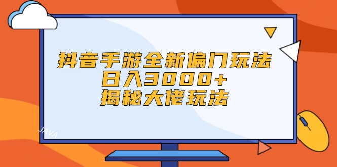 抖音手游全新偏门玩法，日入3000+，揭秘大佬玩法|52搬砖-我爱搬砖网