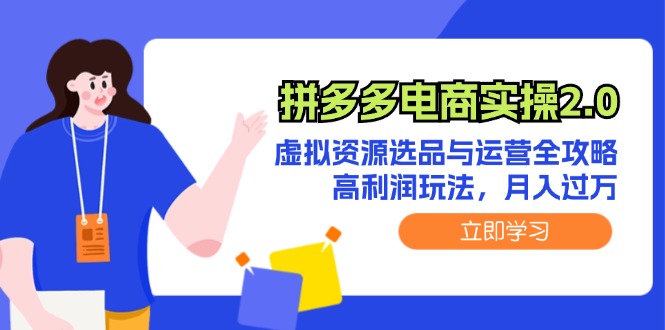 拼多多电商实操2.0：虚拟资源选品与运营全攻略，高利润玩法，月入过万|52搬砖-我爱搬砖网