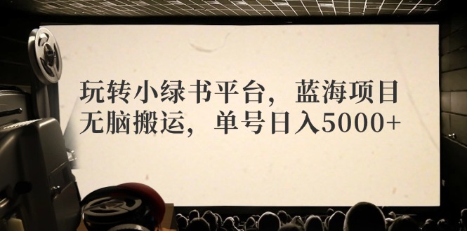 玩转小绿书平台，蓝海项目，无脑搬运，单号日入5000+|52搬砖-我爱搬砖网