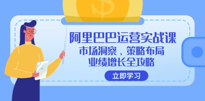 阿里巴巴运营实战课：市场洞察、策略布局、业绩增长全攻略|52搬砖-我爱搬砖网