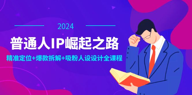 普通人IP崛起之路：打造个人品牌，精准定位+爆款拆解+吸粉人设设计全课程|52搬砖-我爱搬砖网