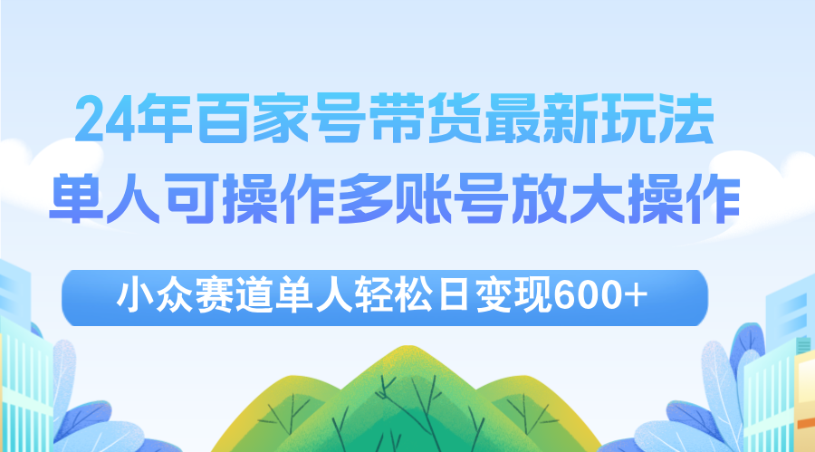 24年百家号视频带货最新玩法，单人可操作多账号放大操作，单人轻松日变…|52搬砖-我爱搬砖网