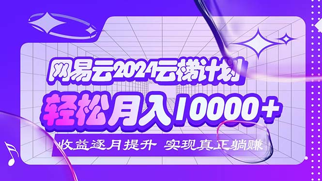 2024网易云云梯计划  每月躺赚5000+|52搬砖-我爱搬砖网