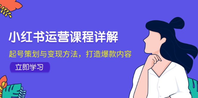 小红书运营课程详解：起号策划与变现方法，打造爆款内容|52搬砖-我爱搬砖网