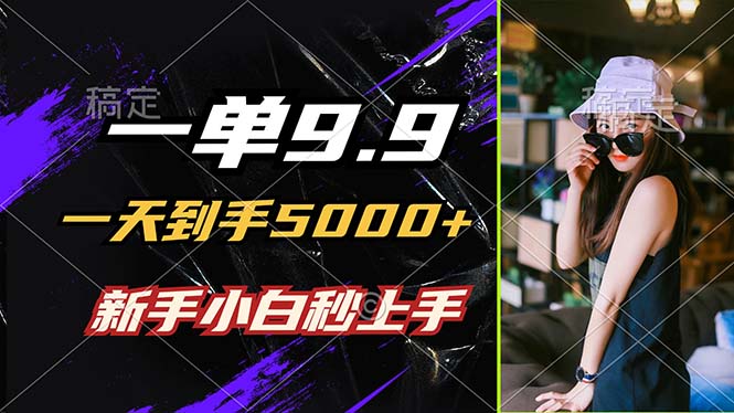 一单9.9，一天到手5000+，不挑人，小白当天上手，制作作品只需1分钟|52搬砖-我爱搬砖网