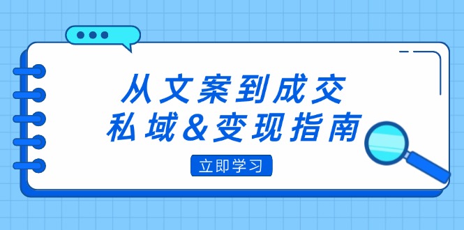 从文案到成交，私域&变现指南：朋友圈策略+文案撰写+粉丝运营实操|52搬砖-我爱搬砖网