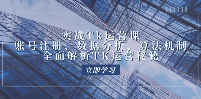 实战Tk运营实操：账号注册、数据分析、算法机制，全面解析TK运营秘籍|52搬砖-我爱搬砖网