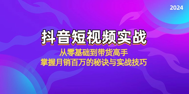 抖音短视频实战：从零基础到带货高手，掌握月销百万的秘诀与实战技巧|52搬砖-我爱搬砖网