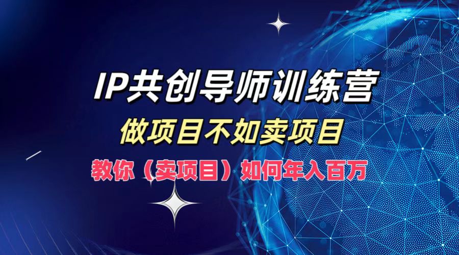 IP共创导师训练营，做项目不如卖项目，教你如何实现年入百万|52搬砖-我爱搬砖网