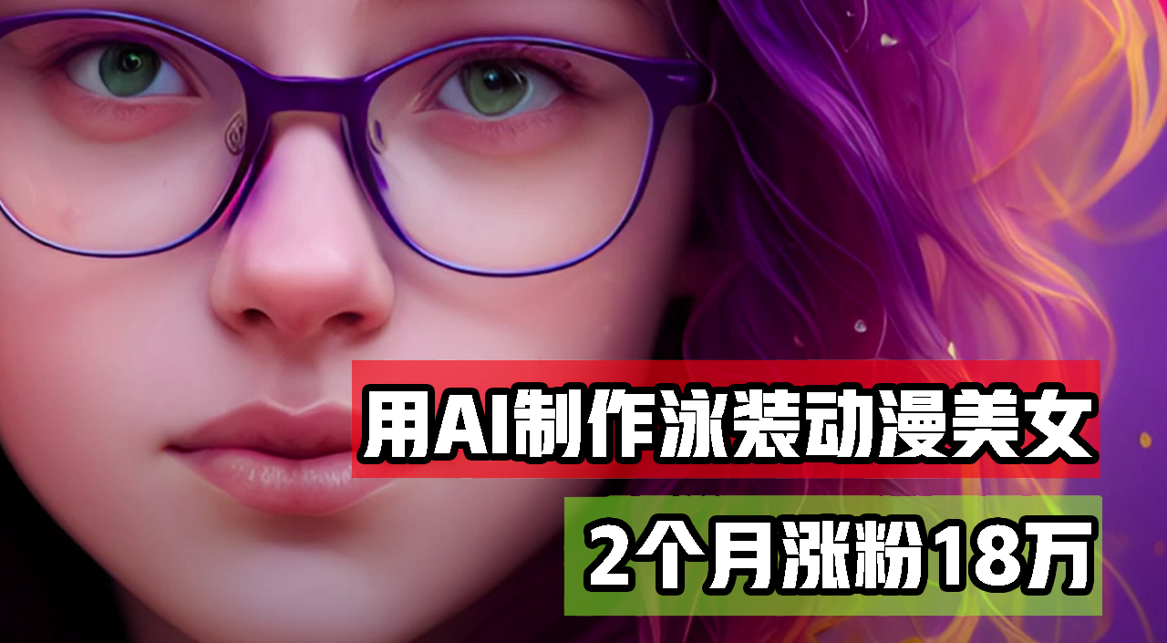 用AI生成泳装美女跳舞短视频，2个月涨粉18万，多种变现月收益万元|52搬砖-我爱搬砖网