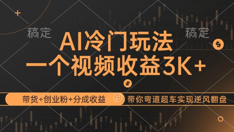 AI冷门玩法，带货+创业粉+分成收益带你弯道超车，实现逆风翻盘|52搬砖-我爱搬砖网