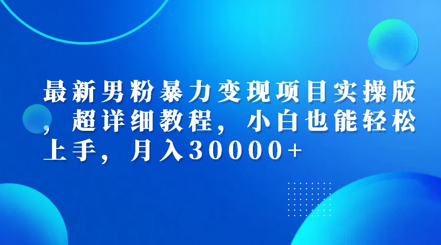 最新男粉暴力变现项目实操版，超详细教程，小白也能轻松上手，月入30000+|52搬砖-我爱搬砖网