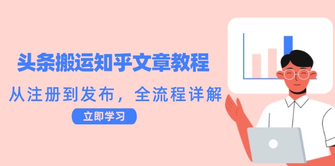 头条搬运知乎文章教程：从注册到发布，全流程详解|52搬砖-我爱搬砖网