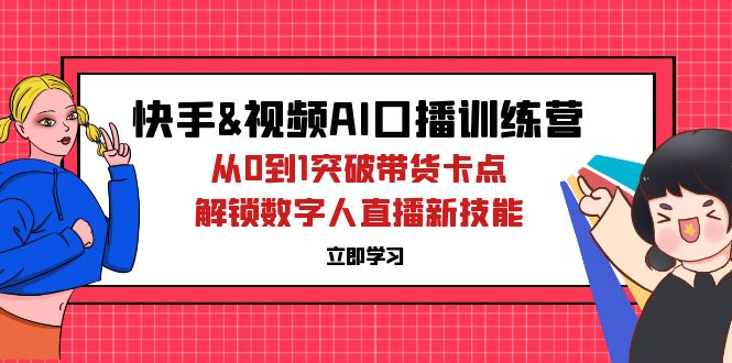 快手&视频号AI口播特训营：从0到1突破带货卡点，解锁数字人直播新技能|52搬砖-我爱搬砖网