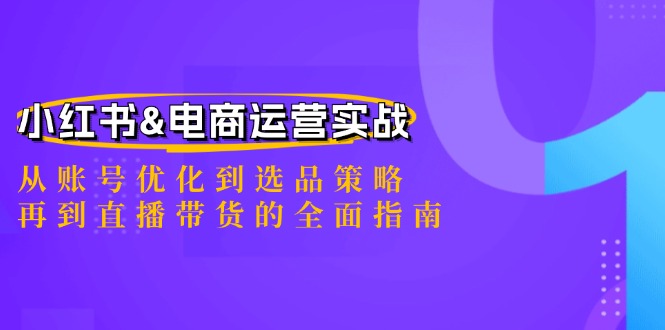 小红书&电商运营实战：从账号优化到选品策略，再到直播带货的全面指南|52搬砖-我爱搬砖网