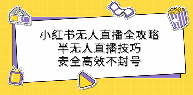 小红书无人直播全攻略：半无人直播技巧，安全高效不封号|52搬砖-我爱搬砖网