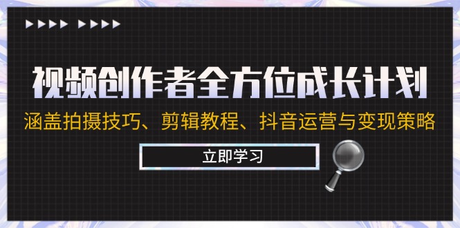 视频创作者全方位成长计划：涵盖拍摄技巧、剪辑教程、抖音运营与变现策略|52搬砖-我爱搬砖网