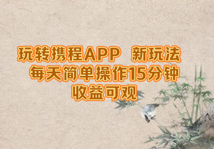 玩转携程APP,新玩法,每天简单操作15分钟,收益可观|52搬砖-我爱搬砖网