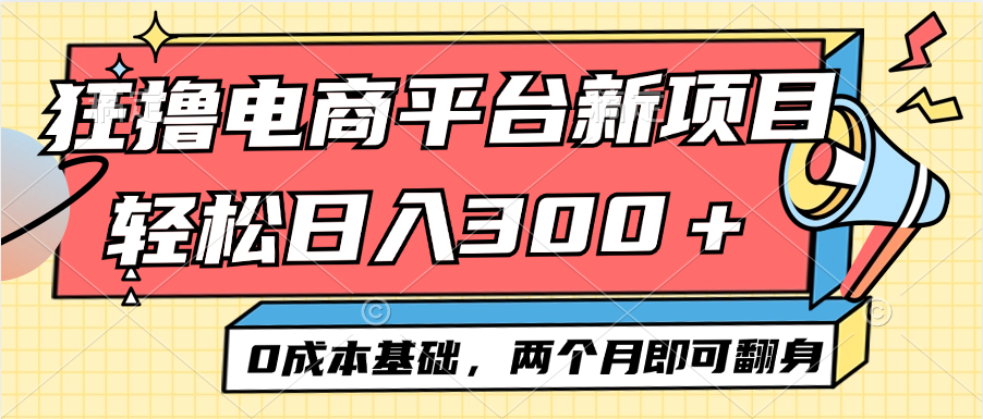 电商平台新赛道变现项目小白轻松日入300＋0成本基础两个月即可翻身|52搬砖-我爱搬砖网