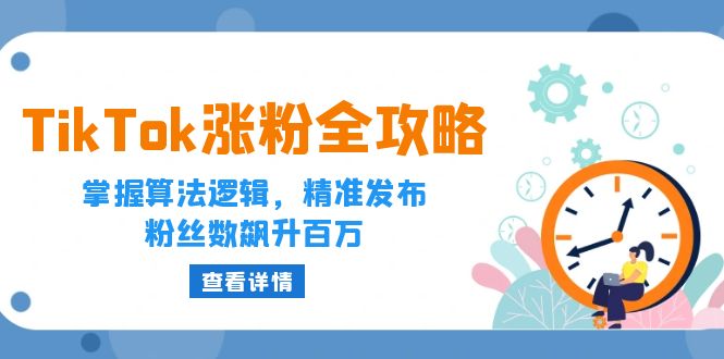 TikTok涨粉全攻略：掌握算法逻辑，精准发布，粉丝数飙升百万|52搬砖-我爱搬砖网